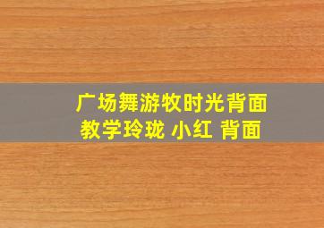 广场舞游牧时光背面教学玲珑 小红 背面